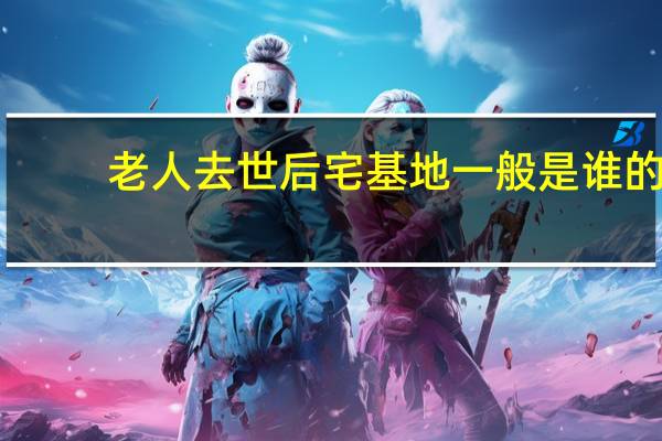 老人去世后宅基地一般是谁的