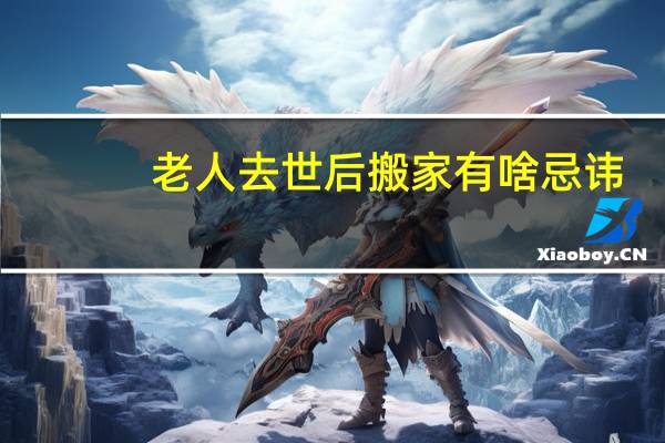 老人去世后搬家有啥忌讳