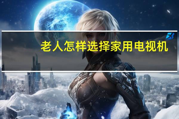 老人怎样选择家用电视机