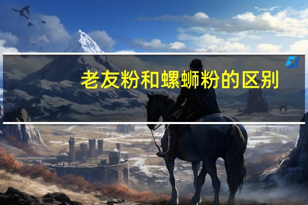 老友粉和螺蛳粉的区别