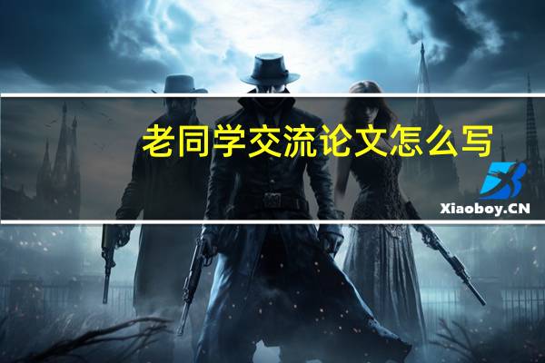老同学交流论文怎么写