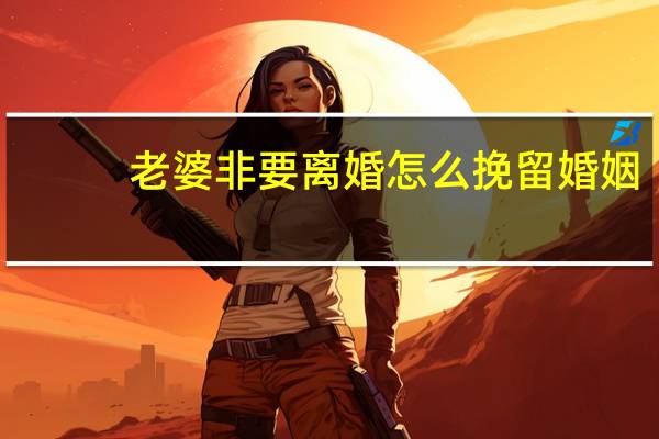 老婆非要离婚怎么挽留婚姻