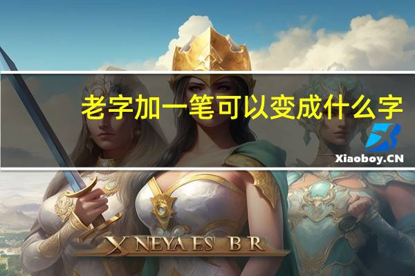 老字加一笔可以变成什么字