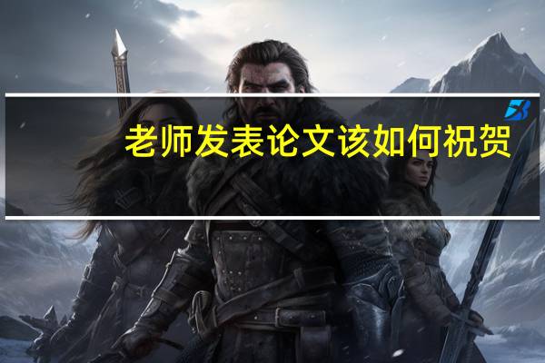 老师发表论文该如何祝贺
