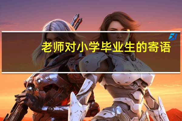 老师对小学毕业生的寄语