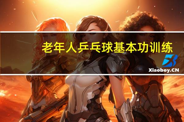 老年人乒乓球基本功训练