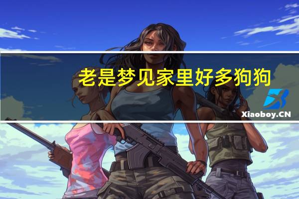 老是梦见家里好多狗狗