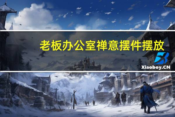 老板办公室禅意摆件摆放