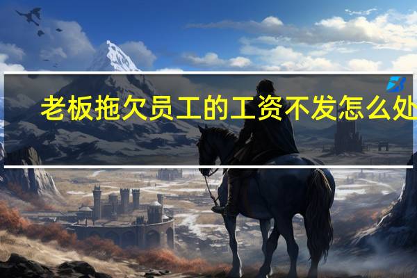 老板拖欠员工的工资不发怎么处理