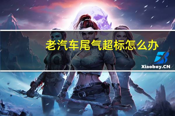 老汽车尾气超标怎么办