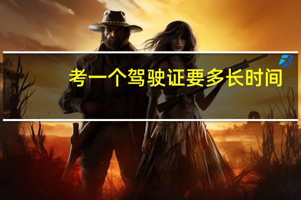 考一个驾驶证要多长时间