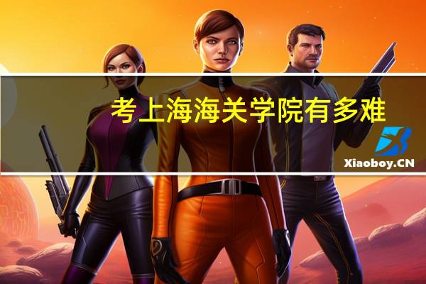 考上海海关学院有多难