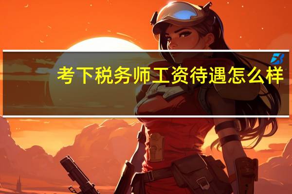 考下税务师工资待遇怎么样