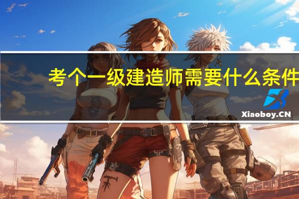 考个一级建造师需要什么条件