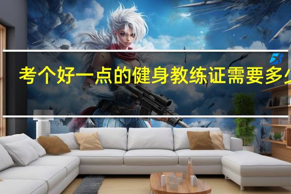 考个好一点的健身教练证需要多少钱