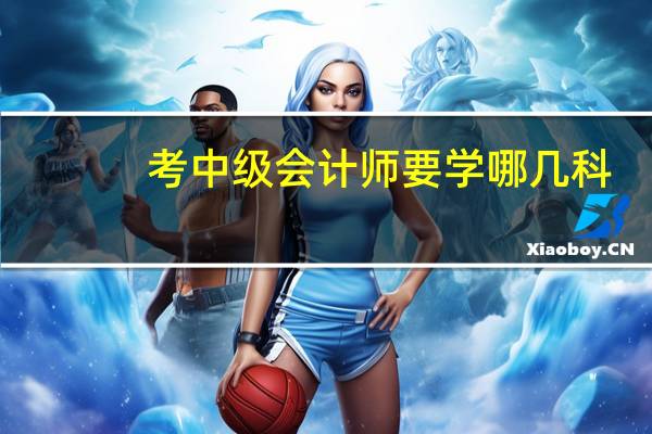 考中级会计师要学哪几科