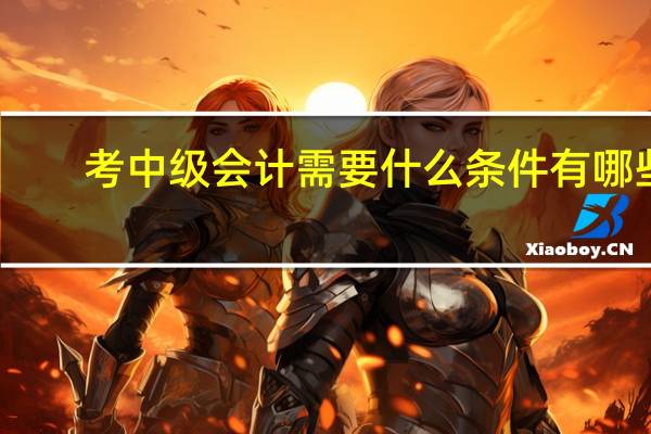 考中级会计需要什么条件有哪些