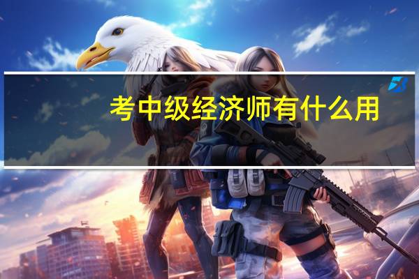 考中级经济师有什么用