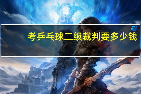考乒乓球二级裁判要多少钱