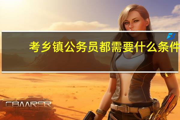 考乡镇公务员都需要什么条件