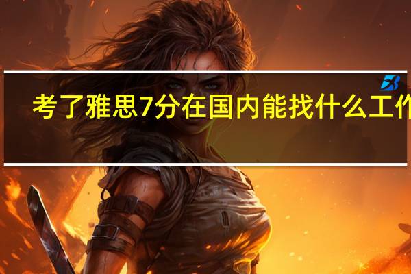 考了雅思7分在国内能找什么工作呀
