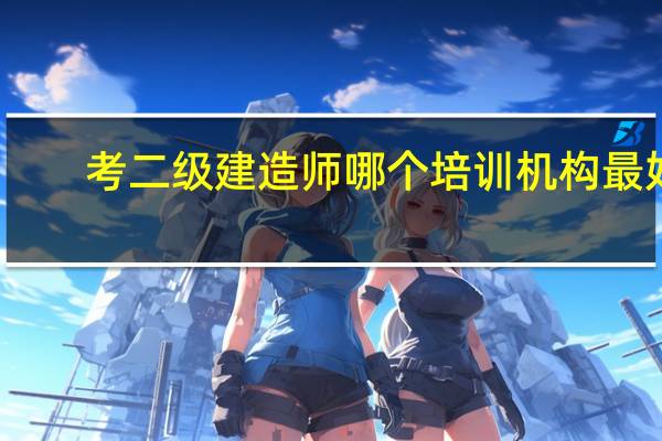考二级建造师哪个培训机构最好
