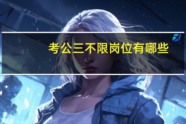考公三不限岗位有哪些