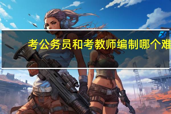 考公务员和考教师编制哪个难