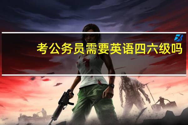 考公务员需要英语四六级吗