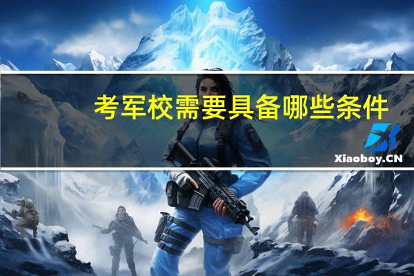考军校需要具备哪些条件。