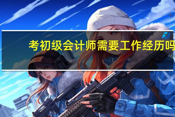 考初级会计师需要工作经历吗