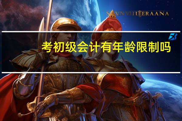 考初级会计有年龄限制吗
