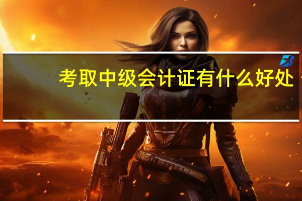 考取中级会计证有什么好处