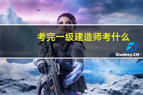 考完一级建造师考什么