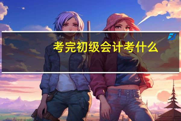 考完初级会计考什么