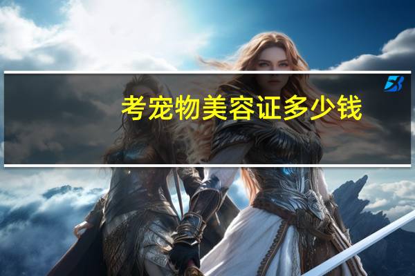 考宠物美容证多少钱