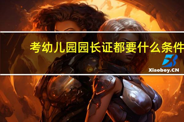 考幼儿园园长证都要什么条件