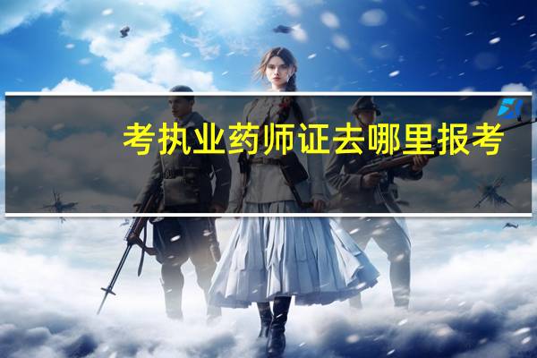 考执业药师证去哪里报考