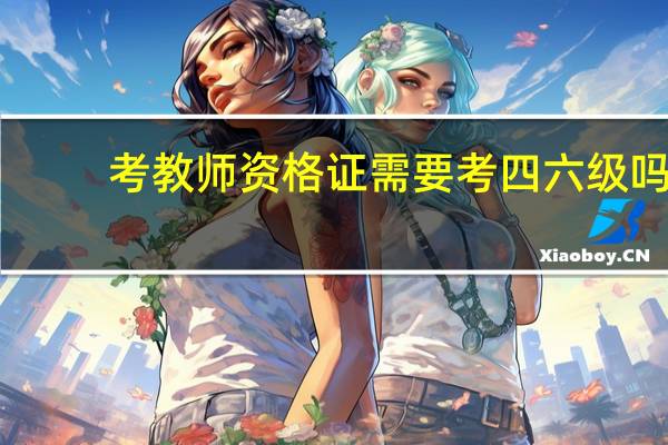 考教师资格证需要考四六级吗