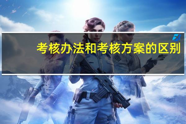 考核办法和考核方案的区别