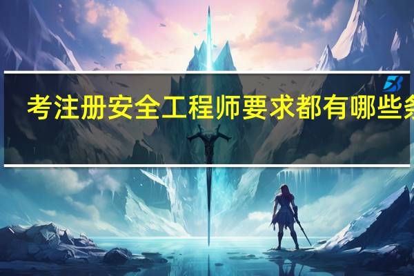 考注册安全工程师要求都有哪些条件