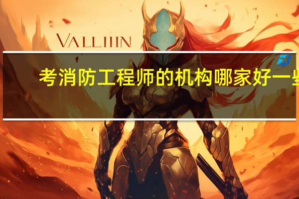 考消防工程师的机构哪家好一些