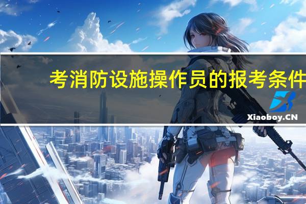 考消防设施操作员的报考条件
