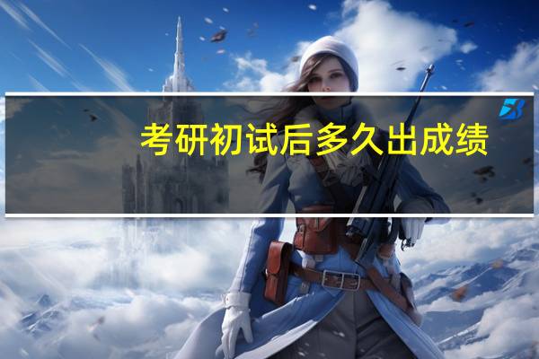 考研初试后多久出成绩