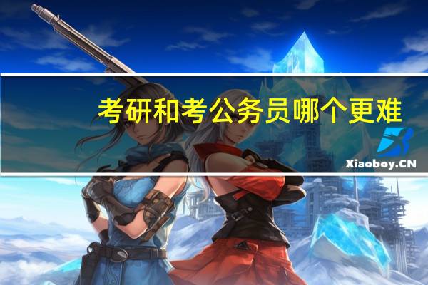 考研和考公务员哪个更难