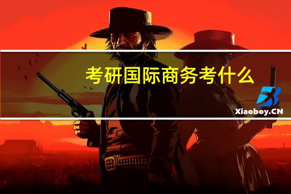 考研国际商务考什么