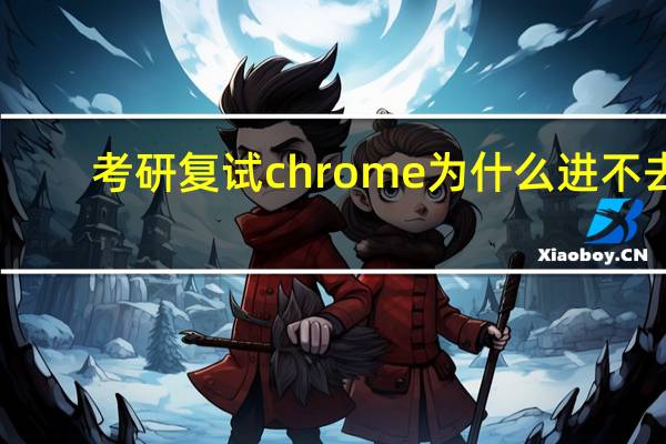 考研复试chrome为什么进不去