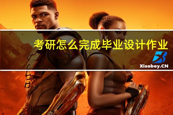 考研怎么完成毕业设计作业