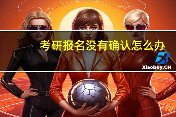 考研报名没有确认怎么办