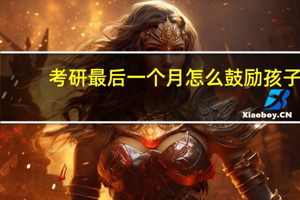 考研最后一个月怎么鼓励孩子